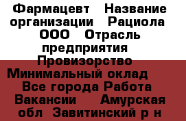 Фармацевт › Название организации ­ Рациола, ООО › Отрасль предприятия ­ Провизорство › Минимальный оклад ­ 1 - Все города Работа » Вакансии   . Амурская обл.,Завитинский р-н